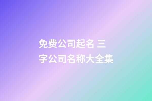 免费公司起名 三字公司名称大全集-第1张-公司起名-玄机派